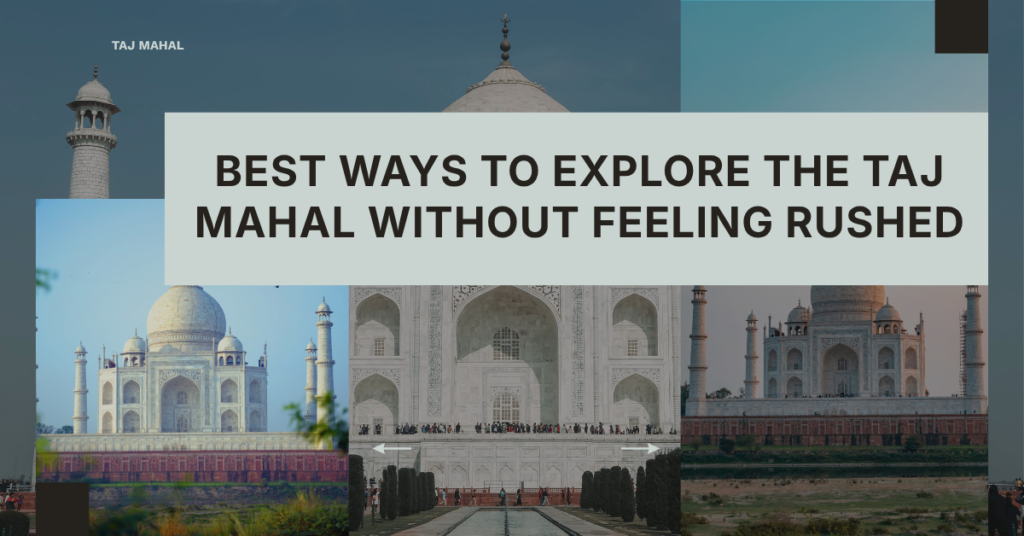Best Ways to Explore the Taj Mahal Without Feeling Rushed